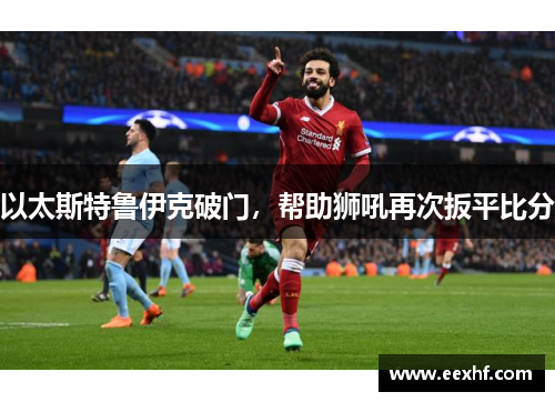以太斯特鲁伊克破门，帮助狮吼再次扳平比分