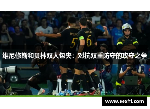 维尼修斯和贝林双人包夹：对抗双重防守的攻守之争
