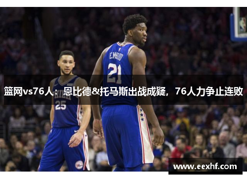 篮网vs76人：恩比德&托马斯出战成疑，76人力争止连败