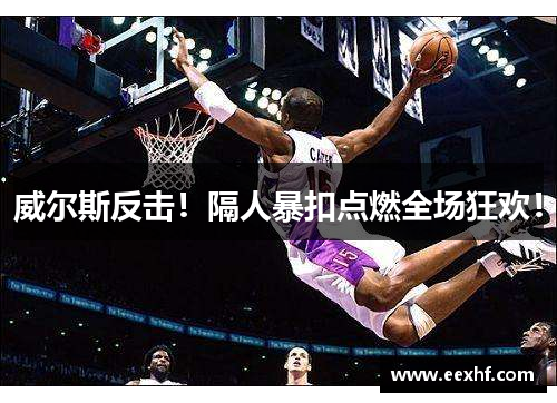 威尔斯反击！隔人暴扣点燃全场狂欢！